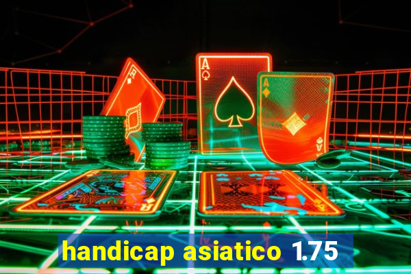 handicap asiatico 1.75